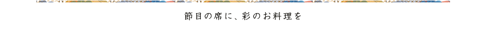 節目の席に、彩のお料理を