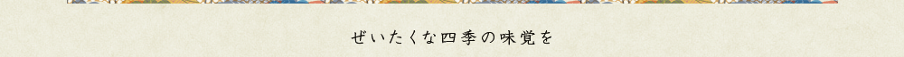 ぜいたくな四季の味覚を